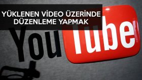 YouTube Yüklenen Videolar Üzerinde Düzenleme Yapmak